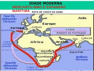 IDADE MODERNA

MERCANTILISMO E EXPANSÃO
MARÍTIMA ROTA DE VASCO DA GAMA

Prof. José Augusto Fior

 