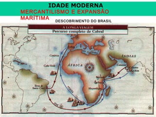 IDADE MODERNA

MERCANTILISMO E EXPANSÃO
MARÍTIMA DESCOBRIMENTO DO BRASIL

Prof. José Augusto Fior

 