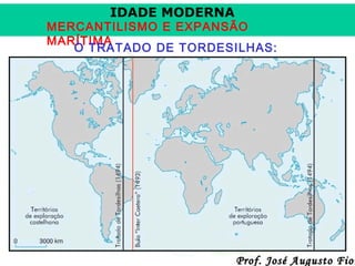 IDADE MODERNA

MERCANTILISMO E EXPANSÃO
MARÍTIMA
O TRATADO DE TORDESILHAS:

Prof. José Augusto Fior

 