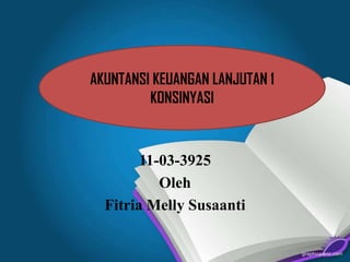 AKUNTANSI KEUANGAN LANJUTAN 1
KONSINYASI

11-03-3925
Oleh
Fitria Melly Susaanti

 