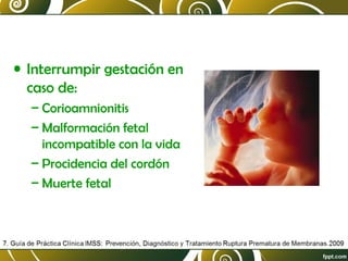 • Interrumpir gestación en
caso de:
– Corioamnionitis
– Malformación fetal
incompatible con la vida
– Procidencia del cordón
– Muerte fetal

 