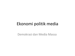 Ekonomi politik media
Demokrasi dan Media Massa

 