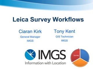 Leica Survey Workflows
Ciaran Kirk

Tony Kent

General Manager

GIS Technician

IMGS

IMGS

Survey

 