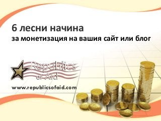 6 лесни начина
за монетизация на вашия сайт или блог

www.republicsofaid.com

 