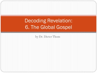 Decoding Revelation:
6. The Global Gospel
by Dr. Dieter Thom

 