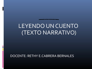 LEYENDO UN CUENTO
(TEXTO NARRATIVO)

DOCENTE: RETHY E.CABRERA BERNALES

 