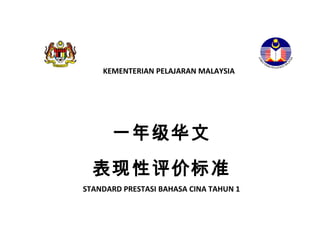 KEMENTERIAN PELAJARAN MALAYSIA

一年级华文
表现性评价标准
STANDARD PRESTASI BAHASA CINA TAHUN 1

 
