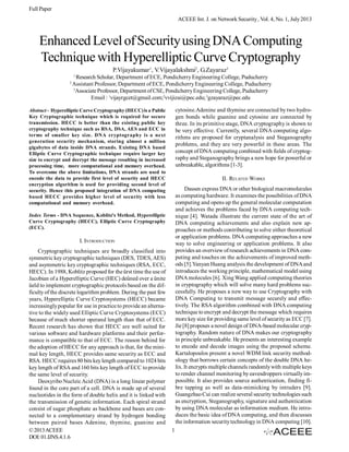 Full Paper
ACEEE Int. J. on Network Security , Vol. 4, No. 1, July 2013

Enhanced Level of Security using DNA Computing
Technique with Hyperelliptic Curve Cryptography
2

P.Vijayakumar1, V.Vijayalakshmi2, G.Zayaraz3

Research Scholar, Department of ECE, Pondicherry Engineering College, Puducherry
Assistant Professor, Department of ECE, Pondicherry Engineering College, Puducherry
3
Associate Professor, Department of CSE, Pondicherry Engineering College, Puducherry
Email : 1vijayrgcet@gmail.com;2vvijizai@pec.edu; 3gzayaraz@pec.edu
1

cytosine.Adenine and thymine are connected by two hydrogen bonds while guanine and cytosine are connected by
three. In its primitive stage, DNA cryptography is shown to
be very effective. Currently, several DNA computing algorithms are proposed for cryptanalysis and Steganography
problems, and they are very powerful in these areas. The
concept of DNA computing combined with fields of cryptography and Steganography brings a new hope for powerful or
unbreakable, algorithms [1-3].

Abstract - Hyperelliptic Curve Cryptography (HECC) is a Public
Key Cryptographic technique which is required for secure
transmission. HECC is better than the existing public key
cryptography technique such as RSA, DSA, AES and ECC in
terms of smaller key size. DNA cryptography is a next
generation security mechanism, storing almost a million
gigabytes of data inside DNA strands. Existing DNA based
Elliptic Curve Cryptographic technique require larger key
size to encrypt and decrypt the message resulting in increased
processing time, more computational and memory overhead.
To overcome the above limitations, DNA strands are used to
encode the data to provide first level of security and HECC
encryption algorithm is used for providing second level of
security. Hence this proposed integration of DNA computing
based HECC provides higher level of security with less
computational and memory overhead.

II. RELATED WORKS
Dassen express DNA or other biological macromolecules
as computing hardware. It examines the possibilities of DNA
computing and opens up the general molecular computation
and achieves the problems faced by DNA computing technique [4]. Watada illustrate the current state of the art of
DNA computing achievements and also explain new approaches or methods contributing to solve either theoretical
or application problems. DNA computing approaches a new
way to solve engineering or application problems. It also
provides an overview of research achievements in DNA computing and touches on the achievements of improved methods [5].Yanyan Huang analysis the development of DNA and
introduces the working principle, mathematical model using
DNA molecules [6]. Xing Wang applied computing theories
in cryptography which will solve many hard problems successfully. He proposes a new way to use Cryptography with
DNA Computing to transmit message securely and effectively. The RSA algorithm combined with DNA computing
technique to encrypt and decrypt the message which requires
more key size for providing same level of security as ECC [7].
Jie [8] proposes a novel design of DNA-based molecular cryptography. Random nature of DNA makes our cryptography
in principle unbreakable. He presents an interesting example
to encode and decode images using the proposed scheme.
Kartalopoulos present a novel WDM link security methodology that borrows certain concepts of the double DNA helix. It encrypts multiple channels randomly with multiple keys
to render channel monitoring by eavesdroppers virtually impossible. It also provides source authentication, finding fibre tapping as well as data-mimicking by intruders [9].
Guangzhao Cui can realize several security technologies such
as encryption, Steganography, signature and authentication
by using DNA molecular as information medium. He introduces the basic idea of DNA computing, and then discusses
the information security technology in DNA computing [10].

Index Terms - DNA Sequence, Koblitz’s Method, Hyperelliptic
Curve Cryptography (HECC), Elliptic Curve Cryptography
(ECC).

I. INTRODUCTION
Cryptographic techniques are broadly classified into
symmetric key cryptographic techniques (DES, TDES, AES)
and asymmetric key cryptographic techniques (RSA, ECC,
HECC). In 1988, Koblitz proposed for the ûrst time the use of
Jacobian of a Hyperelliptic Curve (HEC) deûned over a ûnite
ûeld to implement cryptographic protocols based on the difficulty of the discrete logarithm problem. During the past few
years, Hyperelliptic Curve Cryptosystems (HECC) became
increasingly popular for use in practice to provide an alternative to the widely used Elliptic Curve Cryptosystems (ECC)
because of much shorter operand length than that of ECC.
Recent research has shown that HECC are well suited for
various software and hardware platforms and their performance is compatible to that of ECC. The reason behind for
the adoption of HECC for any approach is that, for the minimal key length, HECC provides same security as ECC and
RSA. HECC requires 80 bits key length compared to 1024 bits
key length of RSA and 160 bits key length of ECC to provide
the same level of security.
Deoxyribo Nucleic Acid (DNA) is a long linear polymer
found in the core part of a cell. DNA is made up of several
nucleotides in the form of double helix and it is linked with
the transmission of genetic information. Each spiral strand
consist of sugar phosphate as backbone and bases are connected to a complementary strand by hydrogen bonding
between paired bases Adenine, thymine, guanine and
© 2013 ACEEE
DOI: 01.IJNS.4.1.6

1

 