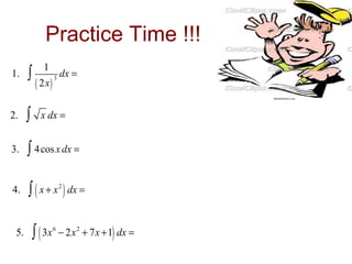 Practice Time !!!
1

1.

∫

2.

∫

3.

∫ 4 cos x dx =

4.

∫ ( x + x ) dx =

5.

( 2x )

3

dx =

x dx =

2

∫ ( 3x

6

− 2x 2 + 7x +1) dx =

 
