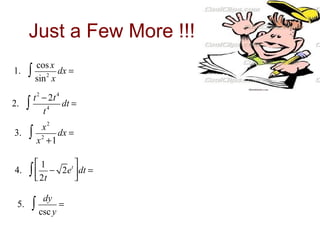 Just a Few More !!!
1.

2.
3.

∫

cos x
dx =
2
sin x

∫

t 2 − 2t 4
dt =
4
t

∫

x2
dx =
2
x +1

1
t
4. ∫  − 2e  dt =
 2t


5.

∫

dy
=
csc y

 