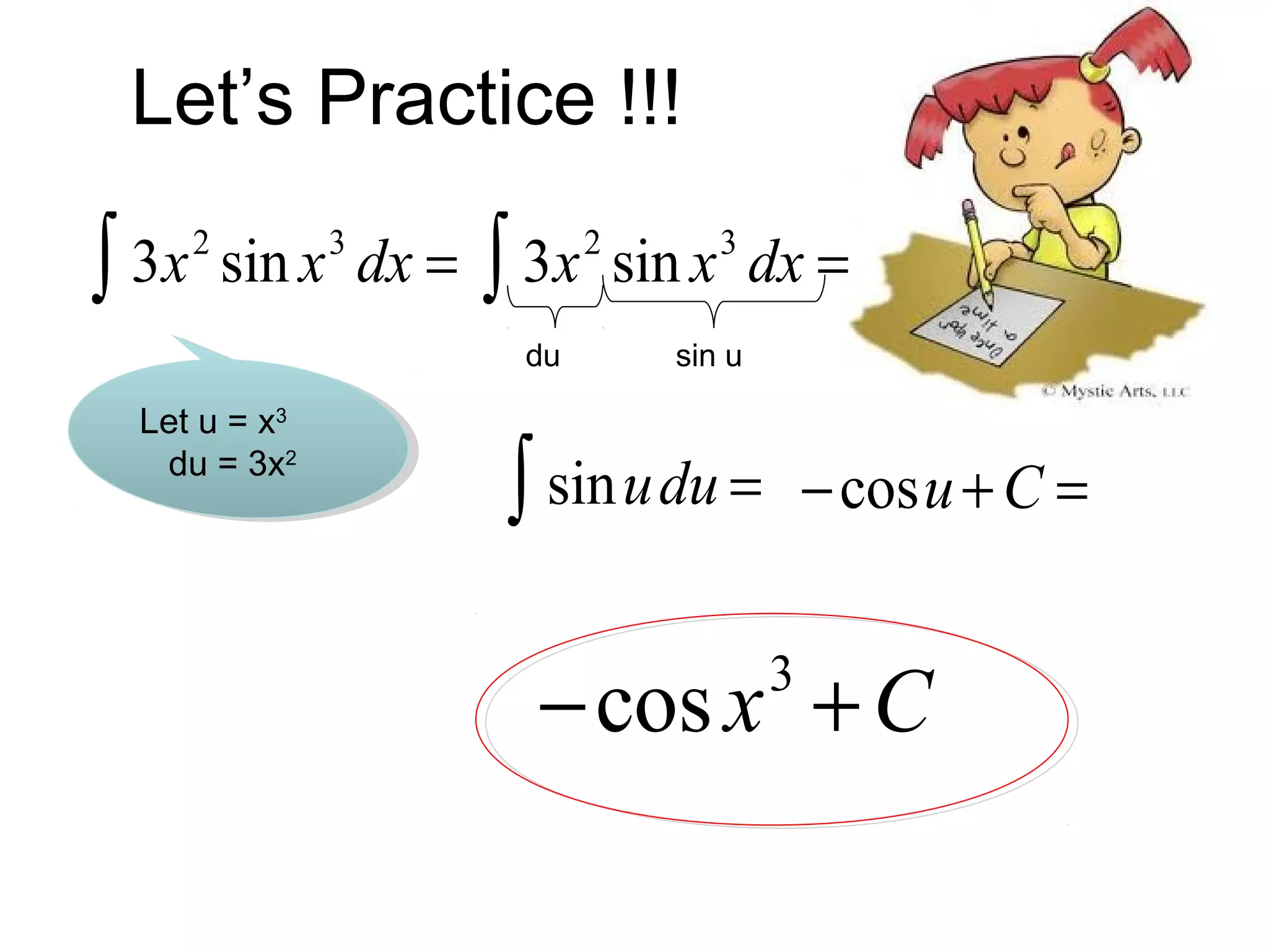 Let’s Practice !!!
3x 2 sin x 3 dx =
∫

3x 2 sin x 3 dx =
∫
du

Let u = x3
du = 3x2

sin u

∫ sin u du =

− cosu + C =

−cos x + C
3

 