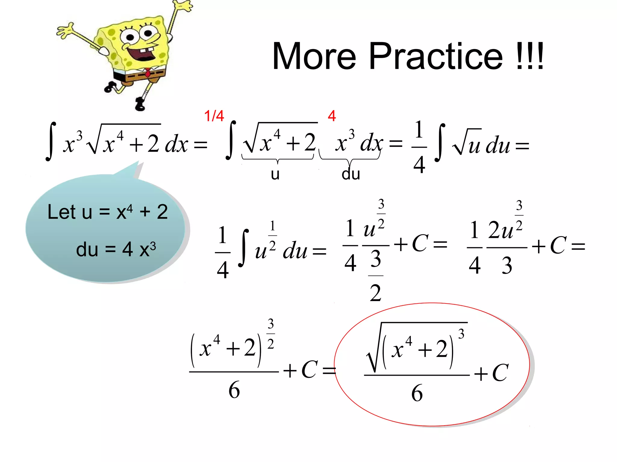 More Practice !!!

∫x

1/4
3

x + 2 dx =
4

Let u = x4 + 2

(x

4

x 4 + 2 x 3 dx = 1
4
u
du

∫

1
4

du = 4 x3

4

∫

u du =

3
2

3
2

1u
1 2u
∫ u du = 4 3 + C = 4 3 + C =
2

+ 2)
6

1
2

3
2

+C =

(x

4

+ 2)

6

3

+C

 