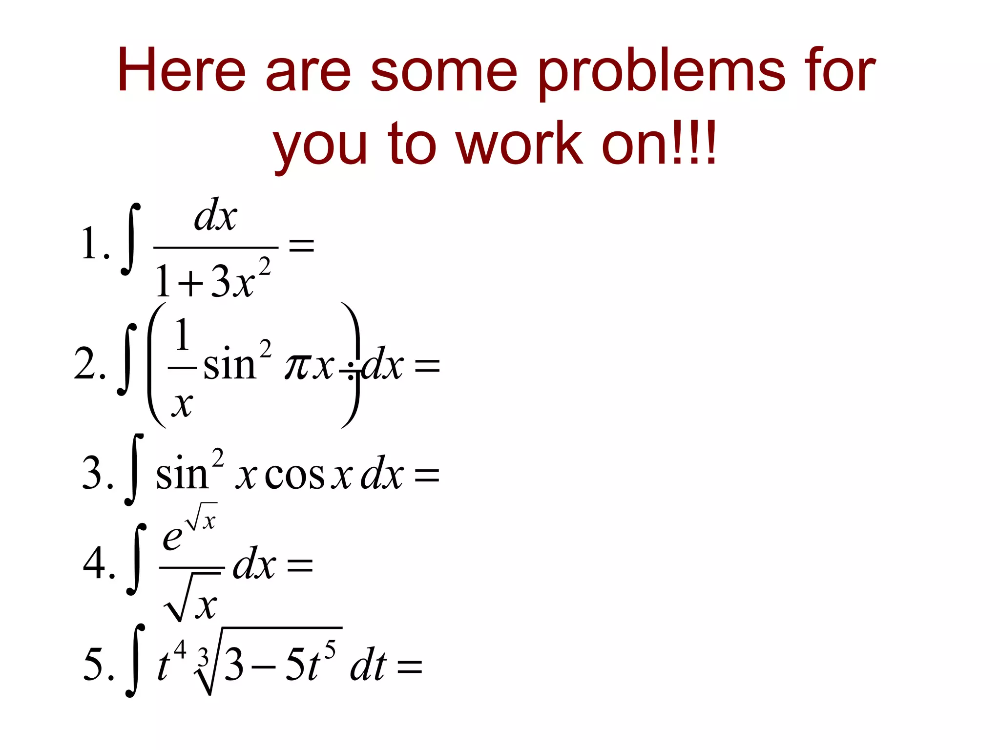 Here are some problems for
you to work on!!!
dx
1. ∫
=
2
1+ 3x
1 2 
2. ∫  sin π x ÷dx =
x


3. ∫ sin 2 x cos x dx =
e x
4. ∫
dx =
x
43
5
5. ∫ t 3− 5t dt =

 