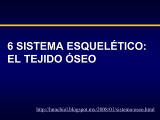 6 SISTEMA ESQUELÉTICO:
EL TEJIDO ÓSEO

http://hnncbiol.blogspot.mx/2008/01/sistema-oseo.html

 