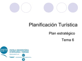 Planificación Turística
Plan estratégico
Tema 6

 