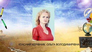 КЛАСНИЙ КЕРІВНИК ОЛЬГА ВОЛОДИМИРІВНА

 