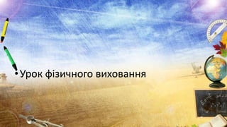 • Урок фізичного виховання

 