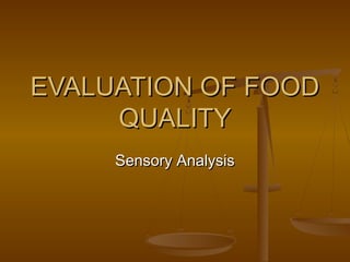 EVALUATION OF FOOD
QUALITY
Sensory Analysis

 