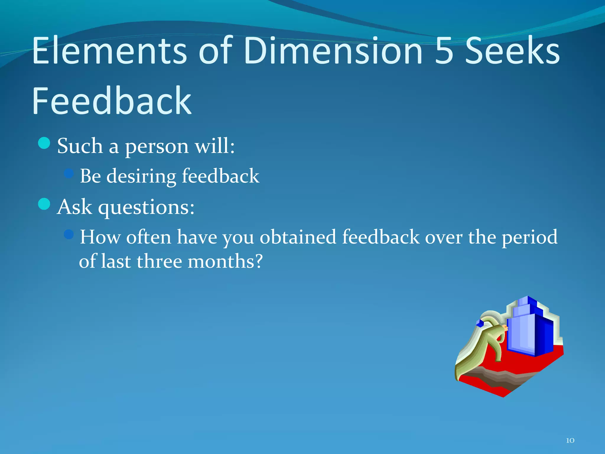 Elements of Dimension 5 Seeks
Feedback
Such a person will:
Be desiring feedback

Ask questions:
How often have you obtained feedback over the period

of last three months?

10

 