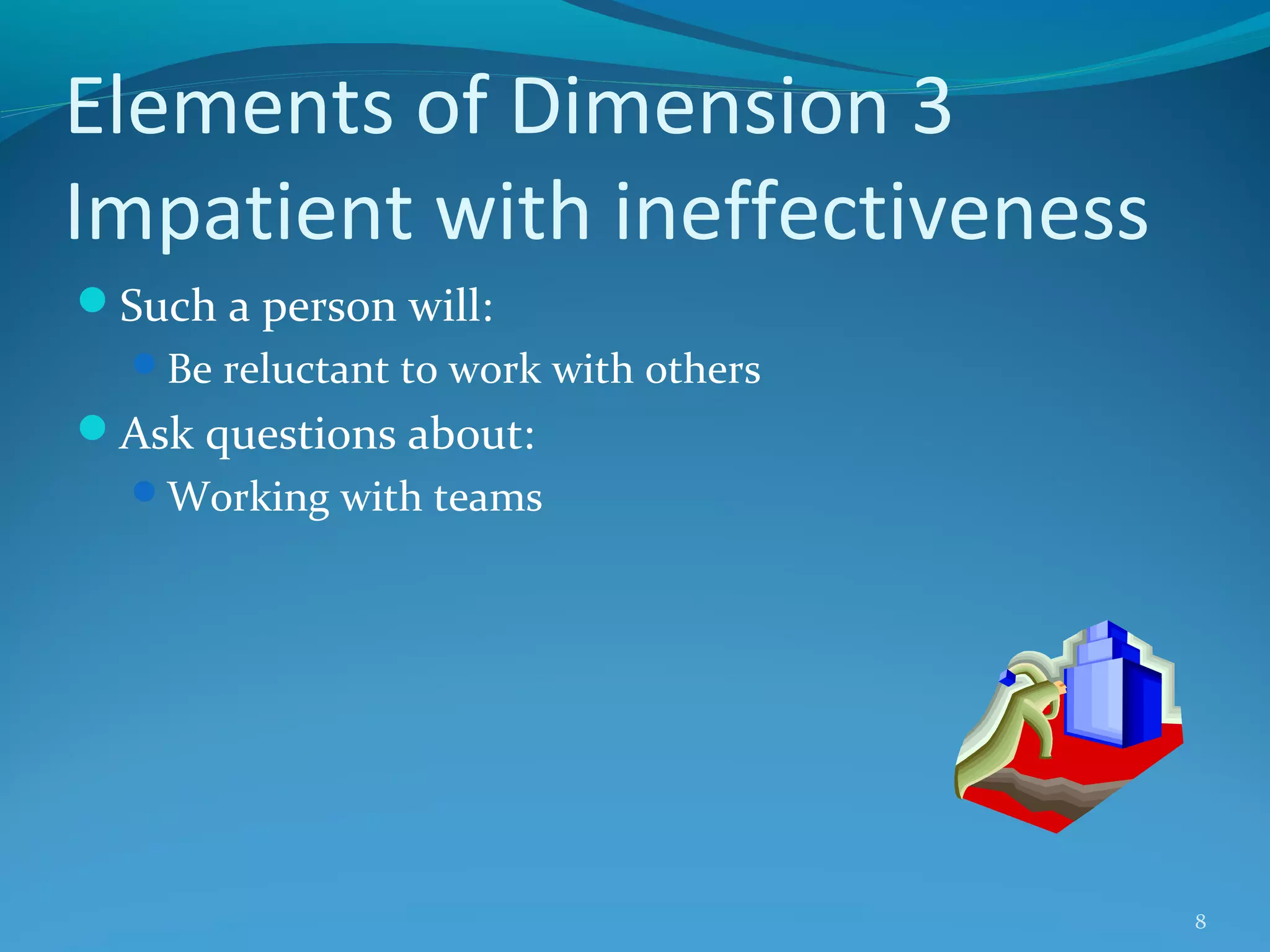 Elements of Dimension 3
Impatient with ineffectiveness
Such a person will:
Be reluctant to work with others

Ask questions about:
Working with teams

8

 