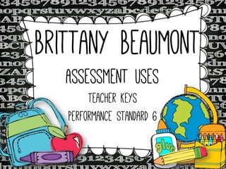 Brittany Beaumont
Assessment Uses
Teacher Keys
Performance Standard 6

 