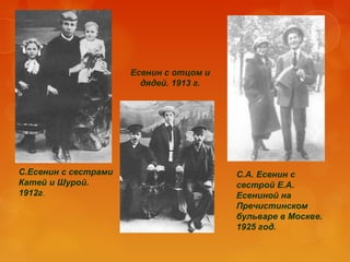 Есенин с отцом и
дядей. 1913 г.

С.Есенин с сестрами
Катей и Шурой.
1912г.

С.А. Есенин с
сестрой Е.А.
Есениной на
Пречистинском
бульваре в Москве.
1925 год.

 