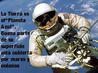 La Tierra es
el“Planeta
A zul”.
Buena par te
de su
superficie
está cubierta
por mar es y
océanos

 