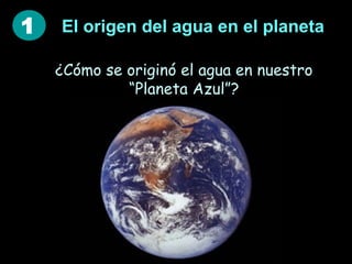 1

El origen del agua en el planeta
¿Cómo se originó el agua en nuestro
“Planeta Azul”?

 