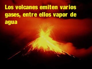 Los volcanes emiten varios
gases, entre ellos vapor de
agua

 