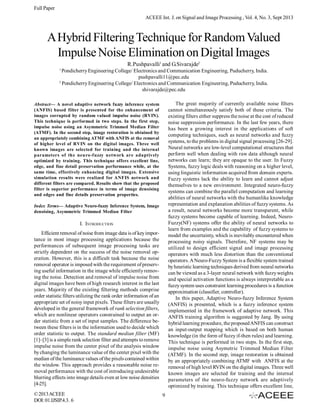Full Paper
ACEEE Int. J. on Signal and Image Processing , Vol. 4, No. 3, Sept 2013

A Hybrid Filtering Technique for Random Valued
Impulse Noise Elimination on Digital Images
R.Pushpavalli1 and G.Sivarajde2
1

Pondicherry Engineering College/ Electronics and Communication Engineering, Puducherry, India.
pushpavalli11@pec.edu
2
Pondicherry Engineering College/ Electronics and Communication Engineering, Puducherry, India.
shivarajde@pec.edu
The great majority of currently available noise filters
cannot simultaneously satisfy both of these criteria. The
existing filters either suppress the noise at the cost of reduced
noise suppression performance. In the last few years, there
has been a growing interest in the applications of soft
computing techniques, such as neural networks and fuzzy
systems, to the problems in digital signal processing [26-29].
Neural networks are low-level computational structures that
perform well when dealing with raw data although neural
networks can learn; they are opaque to the user. In Fuzzy
Systems, fuzzy logic deals with reasoning on a higher level,
using linguistic information acquired from domain experts.
Fuzzy systems lack the ability to learn and cannot adjust
themselves to a new environment. Integrated neuro-fuzzy
systems can combine the parallel computation and learning
abilities of neural networks with the humanlike knowledge
representation and explanation abilities of fuzzy systems. As
a result, neural networks become more transparent, while
fuzzy systems become capable of learning. Indeed, NeuroFuzzy(NF) systems offer the ability of neural networks to
learn from examples and the capability of fuzzy systems to
model the uncertainty, which is inevitably encountered when
processing noisy signals. Therefore, NF systems may be
utilized to design efficient signal and image processing
operators with much less distortion than the conventional
operators. A Neuro-Fuzzy System is a flexible system trained
by heuristic learning techniques derived from neural networks
can be viewed as a 3-layer neural network with fuzzy weights
and special activation functions is always interpretable as a
fuzzy system uses constraint learning procedures is a function
approximation (classifier, controller).
In this paper, Adaptive Neuro-fuzzy Inference System
(ANFIS) is presented, which is a fuzzy inference system
implemented in the framework of adaptive network. This
ANFIS training algorithm is suggested by Jang. By using
hybrid learning procedure, the proposed ANFIS can construct
an input-output mapping which is based on both human
knowledge (in the form of fuzzy if-then rules) and learning.
This technique is performed in two steps. In the first step,
impulse noise using Asymetric Trimmed Median Filter
(ATMF). In the second step, image restoration is obtained
by an appropriately combining ATMF with ANFIS at the
removal of high level RVIN on the digital images. Three well
known images are selected for training and the internal
parameters of the neuro-fuzzy network are adaptively
optimized by training. This technique offers excellent line,

Abstract— A novel adaptive network fuzzy inference system
(ANFIS) based filter is presented for the enhancement of
images corrupted by random valued impulse noise (RVIN).
This technique is performed in two steps. In the first step,
impulse noise using an Asymmetric Trimmed Median Filter
(ATMF). In the second step, image restoration is obtained by
an appropriately combining ATMF with ANFIS at the removal
of higher level of RVIN on the digital images. Three well
known images are selected for training and the internal
parameters of the neuro-fuzzy network are adaptively
optimized by training. This technique offers excellent line,
edge, and fine detail preservation performance while, at the
same time, effectively enhancing digital images. Extensive
simulation results were realized for ANFIS network and
different filters are compared. Results show that the proposed
filter is superior performance in terms of image denoising
and edges and fine details preservation properties.
Index Terms— Adaptive Neuro-fuzzy Inference System, Image
denoising, Asymmetric Trimmed Median Filter

I. INTRODUCTION
Efficient removal of noise from image data is of key importance in most image processing applications because the
performances of subsequent image processing tasks are
strictly dependent on the success of the noise removal operation. However, this is a difficult task because the noise
removal operator is imposed with the requirement of preserving useful information in the image while efficiently removing the noise. Detection and removal of impulse noise from
digital images have been of high research interest in the last
years. Majority of the existing filtering methods comprise
order statistic filters utilizing the rank order information of an
appropriate set of noisy input pixels. These filters are usually
developed in the general framework of rank selection filters,
which are nonlinear operators constrained to output an order statistic from a set of input samples. The difference between these filters is in the information used to decide which
order statistic to output. The standard median filter (MF)
[1]–[3] is a simple rank selection filter and attempts to remove
impulse noise from the center pixel of the analysis window
by changing the luminance value of the center pixel with the
median of the luminance values of the pixels contained within
the window. This approach provides a reasonable noise removal performance with the cost of introducing undesirable
blurring effects into image details even at low noise densities
[4-25].
© 2013 ACEEE
DOI: 01.IJSIP.4.3. 6

9

 