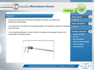 Diagnostic
Il existe deux types de kit de frein arrière composés de cylindres, de mâchoires et
d’accessoires d’assemblage:
• Le kit pré-monté : les mâchoires sont déjà assemblées, le kit possède un système de rattrapage
d’usure des freins
• Le kit en pièces détachées : tout est à monter et le système de rattrapage n’est pas fourni.
Il est possible de récupérer l’ancien

confirmé

1h à 2h

 Revue technique

 Un cric
 Des chandelles
 Caisse à outil complète
 Bac de vidange
 Nettoyant frein

 
