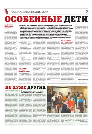 2
                                                                                                                                                                                 05




ОСОБЕННЫЕ ДЕТИ
Арифметика                         Каждый шаг, движение, просто улыбка даются этим детям с огромным
                                                                                                                                                           сел и стремящийся к новым
воздушных                          трудом, но их не оставляют наедине с бедой добрые, чуткие, умелые
                                                                                                                                                           и интересным знаниям. Ему
                                                                                                                                                           не понравилось одно из уп
поцелуев                           взрослые. Наконец то она пришла – долгожданная ВЕСНА! И наши детки                                                      ражнений, которое я ему
Жанна Бикеева, педагог:            и мамы стали чаще улыбаться: ведь весна – это всегда время надежд,                                                      предложила на реабилитаци
   – Увидев этого малыша в         время обновления, время, когда особенно хочется верить в лучшее, что                                                    онном занятии, но он его вы
первый раз, я ошибочно да                                                                                                                                  полнил… Но во время следу
ла ему меньше лет. Ребенок,
                                   все будет хорошо! А нам, сотрудникам центра реабилитации детей                                                          ющей нашей встречи я поня
имеющий ограничения в              инвалидов, без этой веры просто и жить, и работать невозможно!                                                          ла, что его что то беспокоит.
самообслуживании, обще             Вот что говорят они сами, психологи, педагоги, социальные работники –                                                   Когда он мне рассказал, из
нии, обучении, передвиже           мои дорогие девочки, как я их называю, вот как рассказывают о себе,                                                     за чего он переживал, я спро
нии. Щупленький, тихий,            своей работе и своих маленьких подопечных.                                                                              сила, почему он промолчал и
укрытый и согретый забота                                                                                                                                  не сказал сразу, чего он боял
ми мамы и бабушки… Он             – Ммм… (кивает головой, что можно очень быстро ными детишками, все Ты не плохой,                                         ся. И мальчик ответил: – А
посещал занятия массажа и       поднимает глаза).         «эмоционально выгореть», проблемы, окружение, сом ты – особенный!                                вдруг бы вы подумали, что я
лечебной физкультуры.             – Сейчас будем играть в      такая работа быстро надо       нения и вопросы сливаются     Елена Егорова, психолог:       плохой? – Олег, я не считаю
   Спустя некоторое время       колечки… Ты готов? В ответ     ест, и собственных детей не    в один серый фон, остаю         – Когда я рассказываю        тебя плохим.
он должен был пойти зани        довольная улыбка.              захочется...                   щийся вне зоны контакта с     своим друзьям или каким          – А каким вы меня счита
маться и ко мне. Я была в         Значит, работаем.              Мои знакомые никогда         ребенком. Я по новому уз      нибудь знакомым, где рабо      ете? – Особенным! …Мы
сомнении, получится ли,           Уезжает домой, перед выхо    не сталкивались и не обща      наю и задумываюсь над те      таю и чем занимаюсь, я за      проговорили с ним все ос
сможет ли? Голову не под        дом наш доблестный коллек      лись вплотную с инвалида       ми вещами, которые в          метила у многих одно и то      тавшееся время на эту тему…
нимал, в состоянии слабом       тив провожает его, и начина    ми, а тем более с детьми       обычной жизни и в голову      же или по крайней мере         Что я чувствую? Радость за
и словно в полусне.             ется представление: – Габик,   инвалидами.                    не придут.                    очень схожее выражение         каждое достижение ребенка
   Красив, как ангел.           а пошли воздушный поцелуй        Многие не хотят или бо         Вместе с девочкой, у ко     лица. Оно выражало однов       – и неважно, откуда начи
   И мы начали. На первом       Глаше.                         ятся даже смотреть на таких    торой ДЦП, я размышляю,       ременно и сочувствие за не     нается старт. Обиду, когда у
занятии мне пришлось ждать        – А Карине.                  детей, не могут принять у      как говорит черепаха или      легкий труд, и уважение, и     нас что то не получается.
двадцать минут, чтобы маль        – А Ильичу.                  себя в душе ту мысль, что      ящерица и как они перед       какую то толику грусти, и        Усталость или злость, ког
чик начал работать, брать         – А мне.                     они такие же, как и все, – у   вигаются.                     необъяснимый испуг.            да берем слишком большие
мелкие игрушки в руки, пе         – А всем по два поцелуя! –   них есть свои мечты, жела        С Ваней (у него аутизм) я     Заметив это, подумала:       для нас планки. Грусть, ког
редавать их своей маме.         А по три! В ответ нам летят    ния и эмоции.                  вспоминаю, сколько этажей     ведь я никогда об этом не      да ребенок пропускает заня
   Уходя с первого занятия,     десятки воздушных поцелу         И при всей враждебности      в моем доме, какого цвета у   задумывалась и не обращала     тие по какой либо причине.
Габик цокнул языком. Его        ев от Габика! Контакт ЕСТЬ,    мира дети инвалиды не          меня лифт и как пахнет цве    внимания, а что чувствую я?    Страх, что мы можем что то
молоденькая мама восклик        стремление – ух какое! Бу      закрыты от него, они не бо     ток, кто добрый, у кого       Неужели и у меня такой же      упустить. И чувство гордос
нула: «А вы понравились ему.    дем работать дальше…           ятся проявлять интерес ко      улыбка хорошая, как сер       спектр чувств по отноше        ти за проведенную нами
Он послал вам воздушный                                        всему новому, порой они        дится небо…                   нию к своей работе и детям?    совместную с ребенком ра
поцелуй!» «Ага, – подумала      Как пахнут                     упорнее детей, у которых         На меня обрушивается        И почему именно грусть?        боту, когда мы завершаем
я, – вот тут то ты и попался,   цветы, как                     нет проблем.                   такой вихрь радости от сов    Откуда страх? Разве нет ни     наш курс.
голубчик!» На самом деле по                                      Так как же можно не за       местно проделанной рабо       чего другого? И знаете, кто      А все потому, что каждый
палась сама – на его светлые
                                сердится небо…                 мечать их или бояться? Те,     ты и достигнутых результа     мне помог разобраться в мо     из наших подопечных –
улыбки, воздушные поцелуи       Юлия Елкина, психолог:         кто говорит об этом, до        тов, эмоций и жизненной       их чувствах? Мальчишка с       особенный, неповторимый,
и кучерявый чубчик. И на то,      – Я пока еще молодой         конца не понимают, что,        энергии, что лишние слова     аутизмом первой степени        уникальный…
что на занятиях он работал.     специалист – в профессии       работая со сложными деть       ни к чему, просто понима      ограничения, Олег.               C ними всегда интересно
Старался, выполняя каждое       психолога по реабилитации      ми, человек остается моло      ние друг друга и особенная      Активный мальчик, любя       работать.
задание, как бы ни было тя      около полутора лет. Многие     дым. Можно долго гово          радость, которая похожа на    щий во всем точность, игры с
жело, с улыбкой на лице.        говорят мне: «Это, наверно,    рить об эмоциональном          любовь.                       изменением комбинаций чи             Наталья Побережская
   Постепенно у нас завя        так сложно, как ты справля     выгорании, сложностях ра
зался диалог: – Габик, пос      ешься с такими трудными        боты… Но как только я на                Центр социальной реабилитации детей инвалидов и детей с ограничениями
лушай меня.                     детьми?» Другие считают,       чинаю общаться с особен          жизнедеятельности «Нагатино Садовники», по материалам газеты «Вечерняя Москва».




 НЕ ХУЖЕ ДРУГИХ
   И уж казалось бы, с чем
                                    По одежке встречают – не нами
 другим, а с одеждой сейчас
 проблем нет – на любой             придумано, не нам и отменять.
 вкус, цвет, размер, коше       но в Ресурсном центре для      эмоции, а, в конечном сче
 лек, что немаловажно… Но       инвалидов Департамента         те «работает» на главную
 есть совершенно особая,        социальной защиты насе         цель – убирает ощущение,
 отдельная категория в на       ления города Москвы.           что он «не такой, как все»…
 шем сообществе, для кото         – Когда у ребенка блес         – Любой родитель хочет,
 рой еще совсем недавно са      тят глаза – не от слез, от     чтобы его ребенок выгля
 ми понятия «модно», «кра       счастья, – это самая боль      дел красиво и модно, но мы
 сиво», «современно» были       шая для нас, лично для ме      хотим большего, мы просто
 исключительно абстракт         ня награда, – говорит Гали     не имеем права, не можем
 ными и недоступными, ед        на Волкова. – Вы только на     позволить, чтобы наш ре
 ва ли не запретными.           секунду вдумайтесь, что        бенок выглядел неопрятно,
   Сегодня мода для инва        значит для этого маленько      чтобы привлекал к себе
 лидов, а особенно для де       го человека, для мальчика      лишнее негативное внима
 тей инвалидов – вопрос         или девочки, новая, яркая,     ние, – это слова Елены
 совсем не мелкий, в чем аб     современная и удобная          Полтавец, члена совета ма
 солютно убеждены и Гали        курточка, или брючки, или      терей детей инвалидов при
 на Волкова, генеральный        комбинезончик!                 Департаменте социальной        она и есть. Практична,        проблемы? Со стороны то        альной одежды от компа
 директор компании «Орто          Для «проблемного» ре         защиты населения города        функциональна, адаптив        все кажется простым. Но        нии «Ортомода» – моделя
 мода», и Александр Лысен       бенка это радость особен       Москвы.                        на, удобна для ребенка с      инвалидность то бывает         ми выступали ребята из
 ко – научный руководитель      ная, тут ведь все важно, все     …На самом деле даже          проблемами здоровья.          разная – у каждого своя. А     коррекционной школы.
 и председатель правления       имеет значение: и удоволь      язык не поворачивается           Это если в двух словах.     значит, и специальной            И вы бы видели, как
 Национального       центра     ствие от обновки, и то, что    назвать одежду для детей,      Если не вдаваться в под       одежды нужно много – и         блестели у них глаза.
 проблем инвалидности, и        удобно снимается и надева      которую делает «Ортомо         робности. И, казалось бы,     разной.                                    Ольга Мозговая,
 другие участники семина        ется, и расцветка веселая –    да», «одеждой для инвали       что тут сложного: бери да       Ну, а в завершение семи                            газета
 ра, который прошел недав       все дарит положительные        дов». Но по сути то такова     шей такую одежду, какие       нара прошел показ специ                «Вечерняя Москва».
 