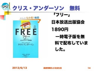 クリス・アンダーソン 無料
                「フリー」
                日本放送出版協会
                1890円
                 一時電子版を無
                 料で配布していま
                 した。



2012/6/13   高度情報化と社会生活     14
 
