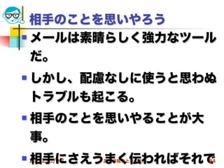 相手のことを思いやろう
 メールは素晴らしく強力なツール

  だ。
   しかし、配慮なしに使うと思わぬ
    トラブルも起こる。
   相手のことを思いやることが大
    事。
   相手にさえうまく伝わればそれで
    2012/6/13   高度情報化と社会生活   24
 