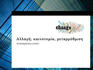 Αλλαγή, καινοτομία, μεταρρύθμιση
Αποσαφήνιση εννοιών
Πανταζή Αφροδίτη, Ιούνιος 2014
 