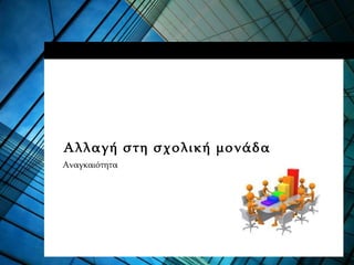 Αλλαγή στη σχολική μονάδα
Αναγκαιότητα
 