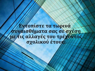 Εντοπίστε τα τωρινά
συναισθήματα σας σε σχέση
με τις αλλαγές του τρέχοντος
σχολικού έτους;
 