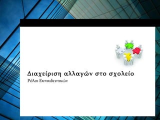 Διαχείριση αλλαγών στο σχολείο
Ρόλοι Εκπαιδευτικών
 