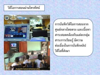 วิดีโอการสอนผ่านโทรทัศน์

การบันทึกวิดีโอการสอนจาก
ศูนย์กลางโดยตรง และเนื้อหา
สาระสอดคล้องกับแต่ละกลุ่ม
สาระการเรียนรู้ มีความ
ต่อเนื่องในการบันทึกคลิป
วิดีโอที่ส่งมา

 