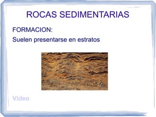 ROCAS SEDIMENTARIAS
FORMACION:
Suelen presentarse en estratos

Video

 