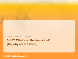 Unit #1 – Why Technology?

SHIFT: What’s all the fuss about?
[Or, why are we here?]

EDUC W200 Week 1

 