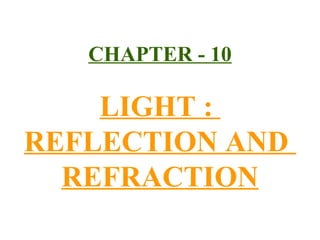 CHAPTER - 10

LIGHT :
REFLECTION AND
REFRACTION

 