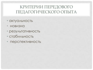 КРИТЕРИИ ПЕРЕДОВОГО
ПЕДАГОГИЧЕСКОГО ОПЫТА
• актуальность
• новизна
• результативность
• стабильность
• перспективность

 