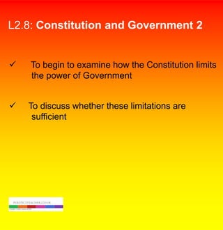 L2.8: Constitution and Government 2



To begin to examine how the Constitution limits
the power of Government



To discuss whether these limitations are
sufficient

 