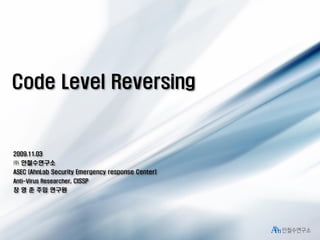 Code Level Reversing

2009.11.03

㈜ 안철수연구소
ASEC (AhnLab Security Emergency response Center)
Anti-Virus Researcher, CISSP

장 영 준 주임 연구원

 