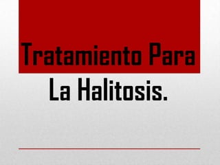 Tratamiento Para
La Halitosis.

 