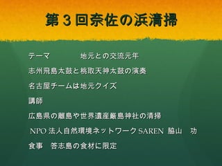 第３回奈佐の浜清掃
テーマ

地元との交流元年

志州飛島太鼓と桃取天神太鼓の演奏
名古屋チームは地元クイズ
講師
広島県の離島や世界遺産厳島神社の清掃
NPO法人自然環境ネットワークSAREN 脇山 功
食事 答志島の食材に限定

 