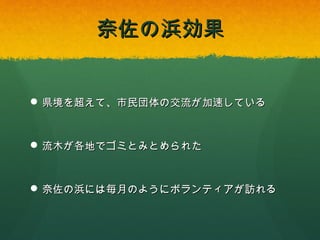 奈佐の浜効果

 県境を超えて、市民団体の交流が加速している

 流木が各地でゴミとみとめられた

 奈佐の浜には毎月のようにボランティアが訪れる

 