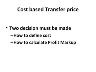 Cost based Transfer price
• Two decision must be made
– How to define cost
– How to calculate Profit Markup

 