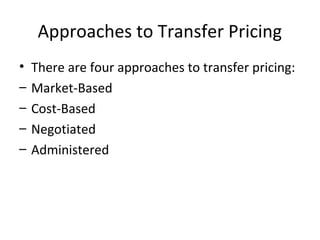 Approaches to Transfer Pricing
•
–
–
–
–

There are four approaches to transfer pricing:
Market-Based
Cost-Based
Negotiated
Administered

 